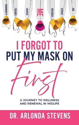 I Forgot To Put My Mask On First A Journey to Wellness and Renewal In Midlife - Arlonda Stevens - cover