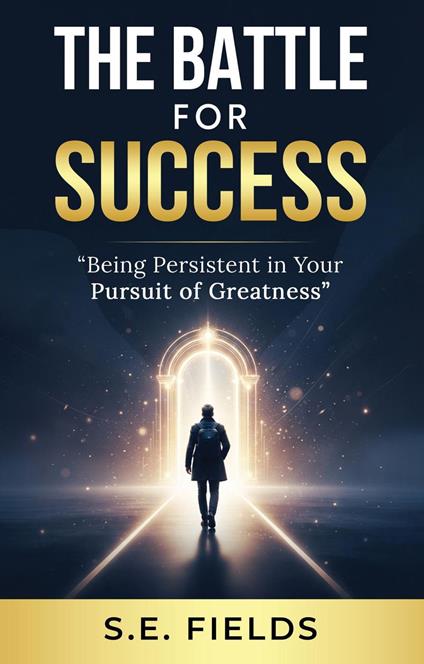 The Battle For Success: Being Persistent in Your Pursuit of Greatness