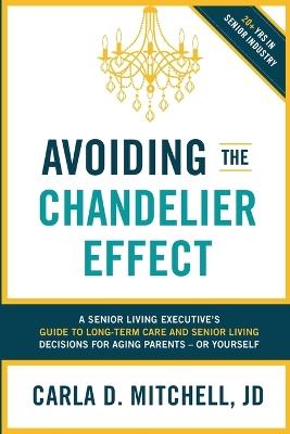 Avoiding the Chandelier Effect: A Senior Living Executive's Guide to Long-Term Care and Senior Living Decisions for Aging Parents-Or Yourself - Carla D Mitchell - cover