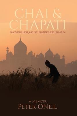 Chai & Chapati: Two Years in India, and the Friendships That Carried Me - Peter O'Neil - cover