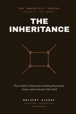 The Inheritance: The Architect's Manual for Building Households, Teams, and Companies That Hold - Malachy Alceac - cover