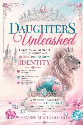 Daughters Unleashed: Breaking Agreement with the Lies of the Enemy and Rising in Kingdom Identity - Jasmine Marie Gordon - cover