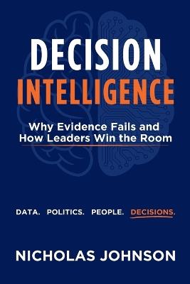 Decision Intelligence: Why Evidence Fails and How Leaders Win the Room - Nicholas Johnson - cover
