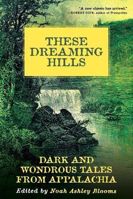 These Dreaming Hills: Dark and Wondrous Tales from Appalachia - cover