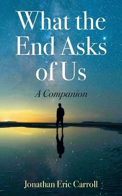What the End Asks of Us: A Companion - Jonathan Eric Carroll - cover
