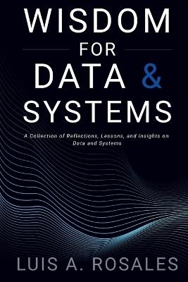 Wisdom for Data and Systems: A Collection of Reflections, Lessons, and Insights on Data and Systems - Luis A Rosales - cover