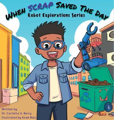 When Scrap Saved the Day: Robot Explorations Series - Carlotta A Berry - cover