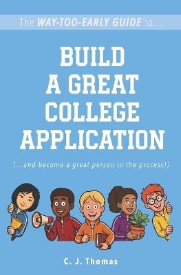 The Way-Too-Early Guide to... Build a Great College Application: (...and become a great person in the process!) - C J Thomas - cover
