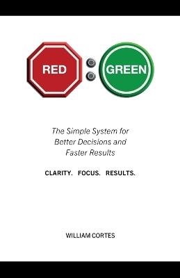 RED to GREEN: The Simple System for Better Decisions and Faster Results CLARITY. FOCUS. RESULTS. - Cortes - cover