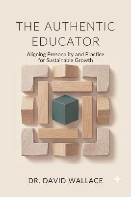 The Authentic Educator: Aligning Personality and Practice for Sustainable Growth - David Wallace - cover