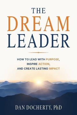 The Dream Leader: How to Lead with Purpose, Inspire Action, and Create Lasting Impact - Dan Docherty - cover