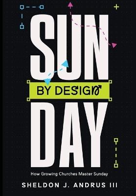 Sunday By Design: How Growing Churches Master Sunday - Sheldon J Andrus - cover
