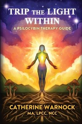 Trip the Light Within: Psilocybin Therapy Guide - Catherine Warnock - cover