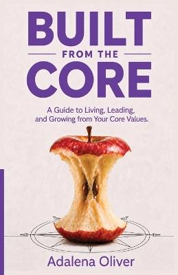 Built from the Core: A Guide to Living, Leading, and Growing from Your Core Values - Adalena Oliver - cover