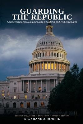 Guarding the Republic: Counterintelligence, Statecraft, and the Defense of the American Idea - Shane McNeil - cover