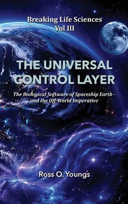 Breaking Life Sciences Vol III the Universal Control Layer: The Biological Software of Spaceship Earth - and the Off-World Imperative - O Youngs - cover