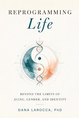 Reprogramming Life: Beyond the Limits of Aging, Gender, and Identity - Dana Larocca - cover