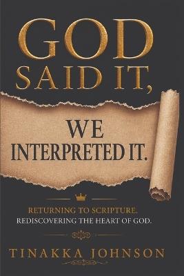 God Said It, We Interpreted It: Returning to Scripture. Rediscovering the Heart of God. - Tinakka Johnson - cover