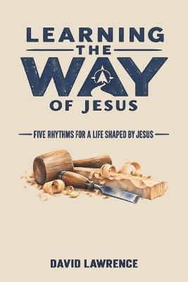 Learning the Way of Jesus: Five Rhythms for a Life Shaped by Jesus - David Lawrence - cover