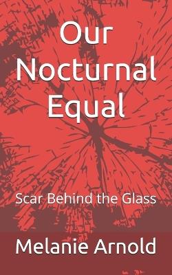 Our Nocturnal Equal: Scar Behind the Glass - Melanie Arnold - cover