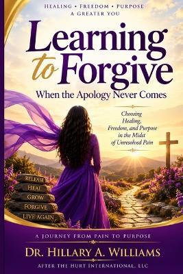 Learning to Forgive: When the Apology Never Comes - Hillary A Williams - cover
