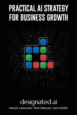 Practical AI Strategies for Business Growth: The Designated AI Guide to Adoption, Automation, and Business Impact - Tarik Safouan,Jens Müller,Marcin Ladowski - cover