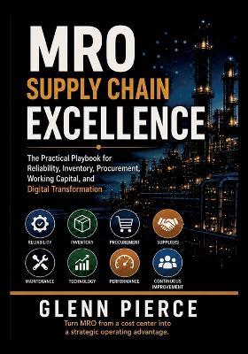 MRO Supply Chain Excellence: The Practical Playbook for Reliability, Inventory, Procurement, Working Capital, and Digital Transformation - Glenn Pierce - cover