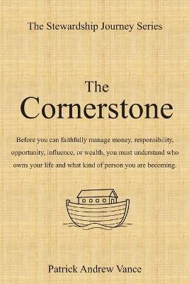 The Cornerstone: Before you can faithfully manage money, responsibility, opportunity, influence, or wealth, you must understand who owns your life and what kind of person you are becoming. - Patrick Andrew Vance - cover