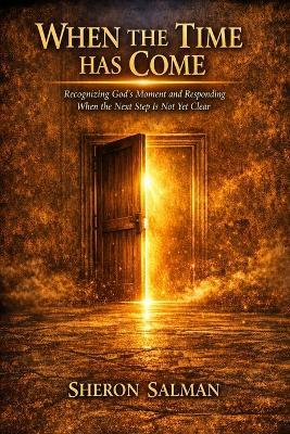 When the Time Has Come: Recognizing God's Moment and Responding When the Next Step Is Not Yet Clear - Sheron Salman - cover