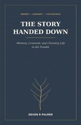 The Story Handed Down: Memory, Covenant, and Choosing Life in the Tanakh - Devon R Palmer - cover