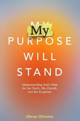My Purpose Will Stand: Understanding God's Purposes for the Earth, His Church, and the Kingdom - Jibran Oliveros - cover