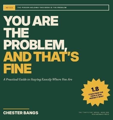 You Are the Problem and That's Fine: A Practical Guide to Staying Exactly Where You Are - Chester Bangs - cover