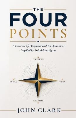 The Four Points: A Framework for Organizational Transformation, Amplified by Artificial Intelligence. - John Clark - cover
