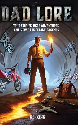 Dad Lore True Stories, Real Adventures, and How Dads Become Legends - G J King - cover