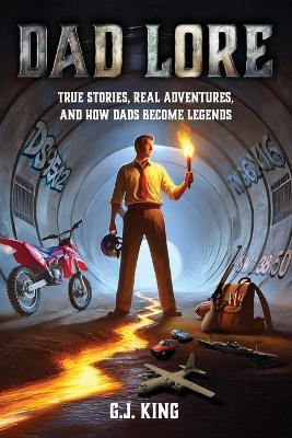 Dad Lore True Stories, Real Adventures, and How Dads Become Legends - G J King - cover