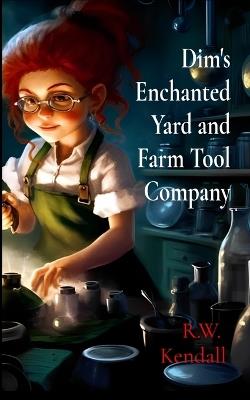 Dim's Enchanted Yard and Farm Tool Company - R W Kendall - cover