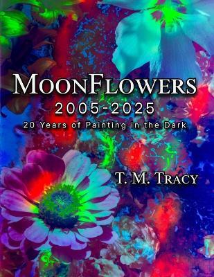 MoonFlowers 2005-2025: 20 Years of Painting in the Dark - T M Tracy - cover