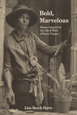 Bold, Marvelous: Poems Inspired by the Life & Work of Doris Ulmann - Lisa Beech Hartz - cover