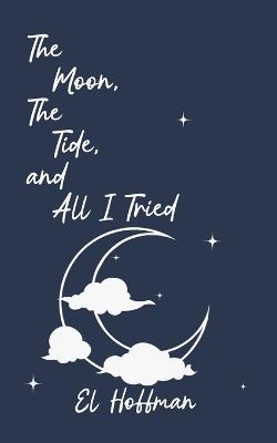 The Moon, The Tide, and All I Tried - El Hoffman - cover