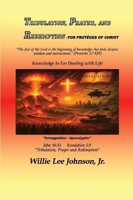 TRIBULATION, PRAYER, AND REDEMPTION -For the Proteges of Christ: Knowledge Is for Dealing with Life - Willie Lee Johnson - cover