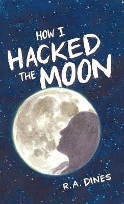 How I Hacked The Moon - R A Dines - cover