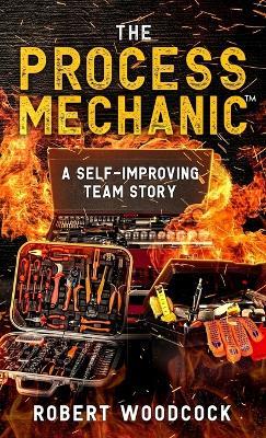 The Process Mechanic(TM): A Self-improving Team Story - Robert W Woodcock - cover