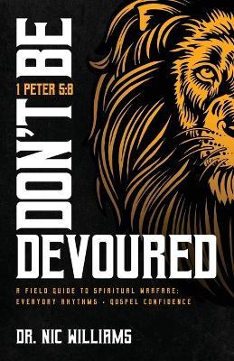 Don't Be Devoured: A Field Guide to Spiritual Warfare: Everyday Rhythms Gospel Confidence - Nic Williams - cover
