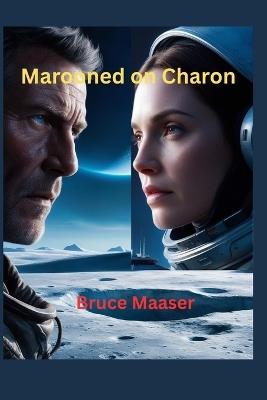 Marooned on Charon: Books 1-3: The growth of love and understanding between a human and android three billion miles from Earth - Bruce Wayne Maaser - cover