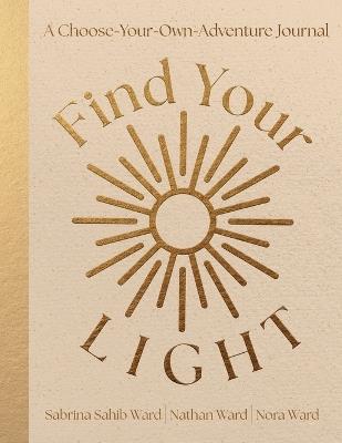 Find Your Light: A Choose-Your-Own-Adventure Journal: A Choose Your Own Adventure Journal - Sabrina Sahib Ward,Nathan Ward,Nora Ward - cover