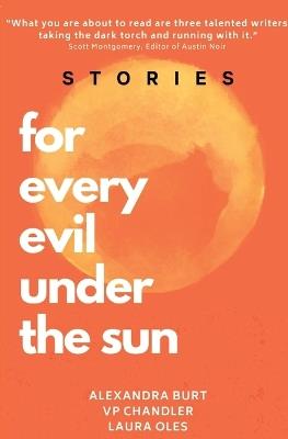 For Every Evil Under The Sun: Stories by Alexandra Burt, V.P. Chandler, and Laura Oles - Alexandra Burt,V P Chandler,Laura Oles - cover