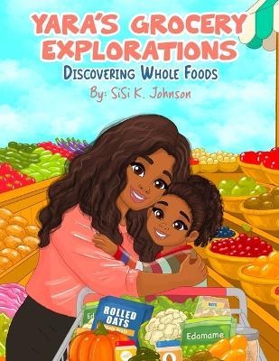 Yara's Grocery Explorations: Discovering Whole Foods - Sisi K Johnson - cover