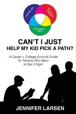 Can't I Just Help My Kid Pick A Path? A Career + College Guide for Parents Who Want to Get it Right - Jennifer Larsen - cover