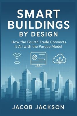 Smart Buildings by Design: How the Fourth Trade Connects It All with the Purdue Model - Jacob Jackson - cover