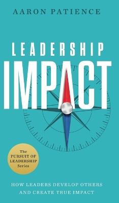 Leadership Impact: How Leaders Develop Others and Create True Impact - Aaron Patience - cover